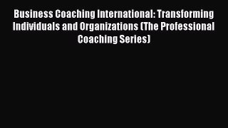 Business Coaching International: Transforming Individuals and Organizations (The Professional