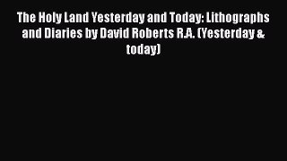 The Holy Land Yesterday and Today: Lithographs and Diaries by David Roberts R.A. (Yesterday