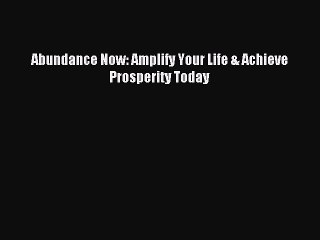 (PDF Download) Abundance Now: Amplify Your Life & Achieve Prosperity Today PDF
