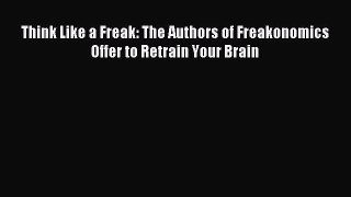 (PDF Download) Think Like a Freak: The Authors of Freakonomics Offer to Retrain Your Brain