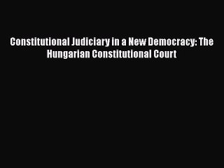 Constitutional Judiciary in a New Democracy: The Hungarian Constitutional Court Read Online