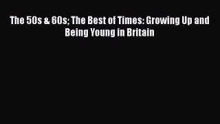 The 50s & 60s The Best of Times: Growing Up and Being Young in Britain  PDF Download