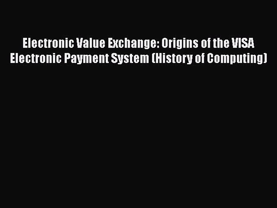 [PDF Download] Electronic Value Exchange: Origins of the VISA Electronic Payment System (History