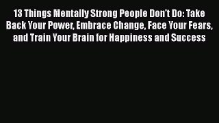 13 Things Mentally Strong People Don't Do: Take Back Your Power Embrace Change Face Your Fears