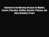 CakeLove in the Morning: Recipes for Muffins Scones Pancakes Waffles Biscuits Frittatas and