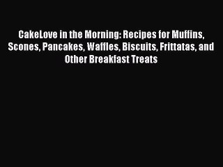 Скачать видео: CakeLove in the Morning: Recipes for Muffins Scones Pancakes Waffles Biscuits Frittatas and