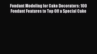 Fondant Modeling for Cake Decorators: 100 Fondant Features to Top Off a Special Cake  Free