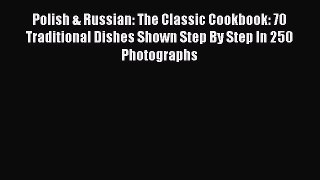 Polish & Russian: The Classic Cookbook: 70 Traditional Dishes Shown Step By Step In 250 Photographs