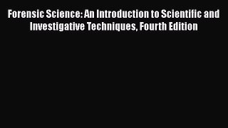 Forensic Science: An Introduction to Scientific and Investigative Techniques Fourth Edition