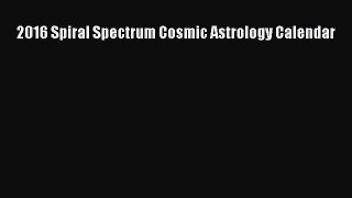 [PDF Download] 2016 Spiral Spectrum Cosmic Astrology Calendar [Read] Full Ebook