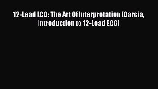 (PDF Download) 12-Lead ECG: The Art Of Interpretation (Garcia Introduction to 12-Lead ECG)