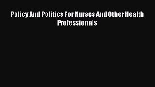 (PDF Download) Policy And Politics For Nurses And Other Health Professionals Read Online