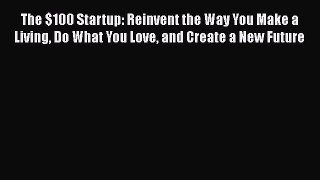 The $100 Startup: Reinvent the Way You Make a Living Do What You Love and Create a New Future