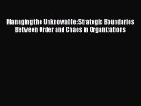 Managing the Unknowable: Strategic Boundaries Between Order and Chaos in Organizations Free
