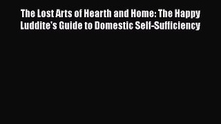 The Lost Arts of Hearth and Home: The Happy Luddite's Guide to Domestic Self-Sufficiency  Free
