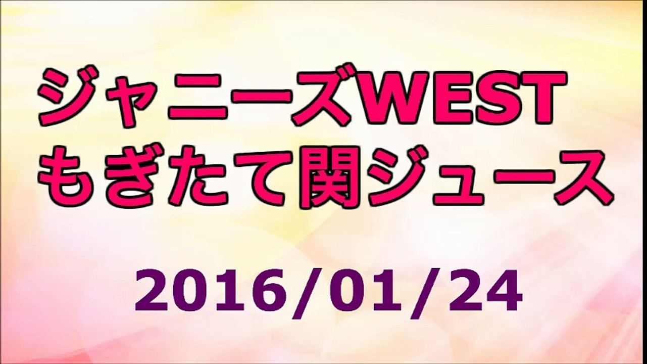 【2016/01/24】ジャニーズWEST もぎたて関ジュース　★