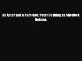 [PDF Download] An Actor and a Rare One: Peter Cushing as Sherlock Holmes [Read] Online