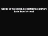 PDF Download Waiting On Washington: Central American Workers in the Nation's Capital PDF Online