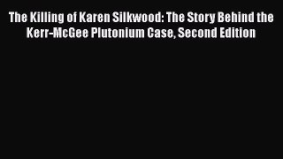 PDF Download The Killing of Karen Silkwood: The Story Behind the Kerr-McGee Plutonium Case