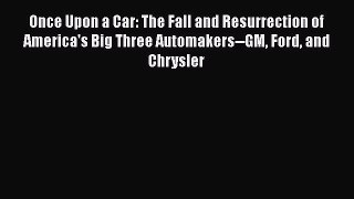 PDF Download Once Upon a Car: The Fall and Resurrection of America's Big Three Automakers--GM