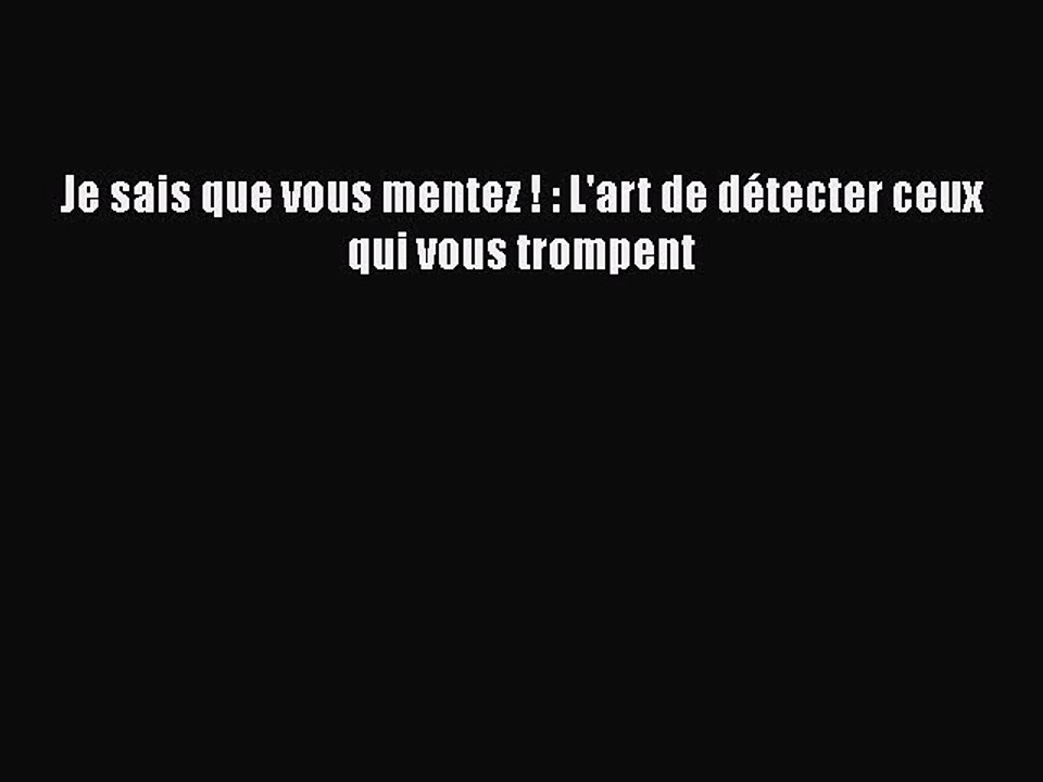 [PDF Télécharger] Je sais que vous mentez ! : L'art de détecter ceux qui vous trompent [PDF]