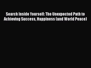 Search Inside Yourself: The Unexpected Path to Achieving Success Happiness (and World Peace)