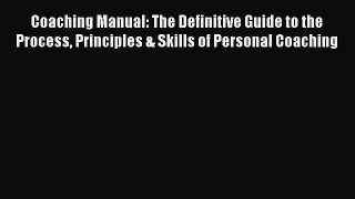 Coaching Manual: The Definitive Guide to the Process Principles & Skills of Personal Coaching