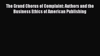 The Grand Chorus of Complaint: Authors and the Business Ethics of American Publishing  Read