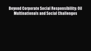 Beyond Corporate Social Responsibility: Oil Multinationals and Social Challenges  Free Books