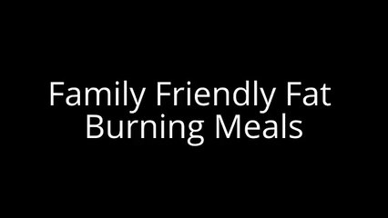 Family Friendly Fat Burning Meals
