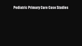 [PDF Download] Pediatric Primary Care Case Studies [PDF] Full Ebook