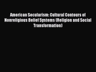 [PDF Download] American Secularism: Cultural Contours of Nonreligious Belief Systems (Religion