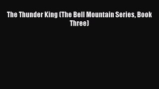 [PDF Download] The Thunder King (The Bell Mountain Series Book Three) [PDF] Full Ebook