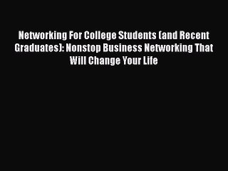 Networking For College Students (and Recent Graduates): Nonstop Business Networking That Will