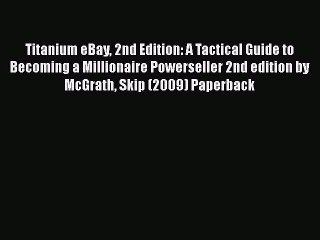 [PDF Download] Titanium eBay 2nd Edition: A Tactical Guide to Becoming a Millionaire Powerseller