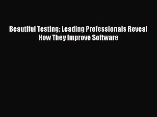 [PDF Download] Beautiful Testing: Leading Professionals Reveal How They Improve Software [PDF]
