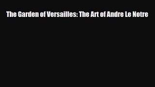 [PDF Download] The Garden of Versailles: The Art of Andre Le Notre [Read] Full Ebook