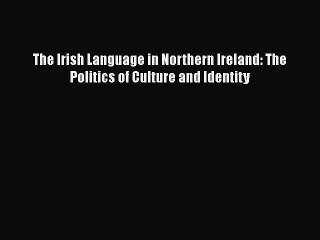 [PDF Download] The Irish Language in Northern Ireland: The Politics of Culture and Identity