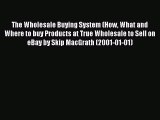 [PDF Download] The Wholesale Buying System (How What and Where to buy Products at True Wholesale