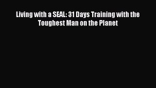 Living with a SEAL: 31 Days Training with the Toughest Man on the Planet  Read Online Book