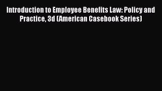 Introduction to Employee Benefits Law: Policy and Practice 3d (American Casebook Series)  Free