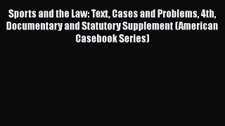 Sports and the Law: Text Cases and Problems 4th Documentary and Statutory Supplement (American