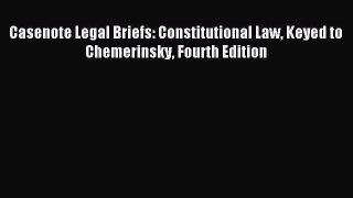 (PDF Download) Casenote Legal Briefs: Constitutional Law Keyed to Chemerinsky Fourth Edition