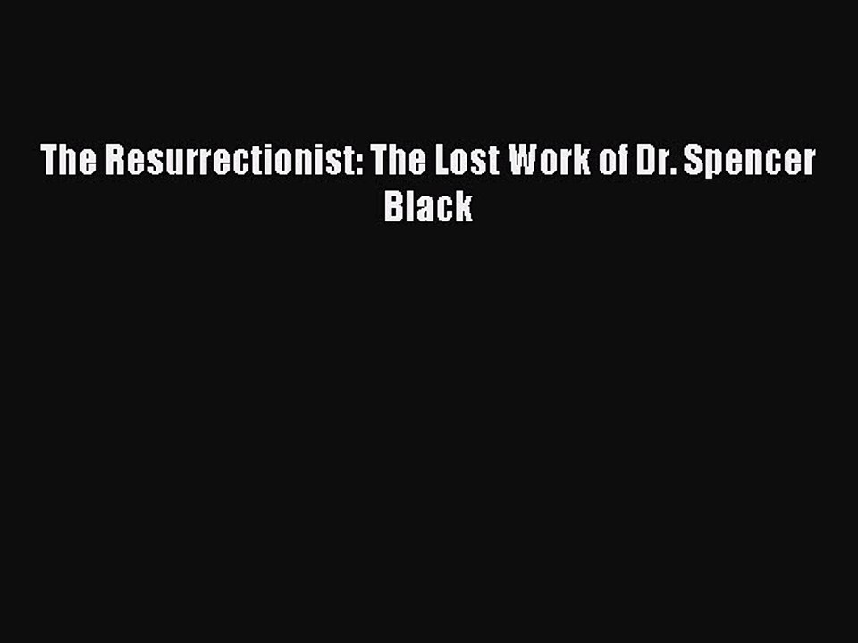 (PDF Download) The Resurrectionist: The Lost Work of Dr. Spencer Black PDF