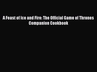 (PDF Download) A Feast of Ice and Fire: The Official Game of Thrones Companion Cookbook PDF