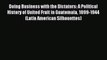 (PDF Download) Doing Business with the Dictators: A Political History of United Fruit in Guatemala