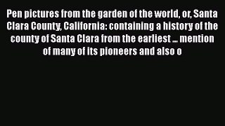 [PDF Download] Pen pictures from the garden of the world or Santa Clara County California: