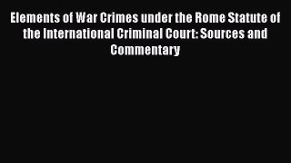 Elements of War Crimes under the Rome Statute of the International Criminal Court: Sources