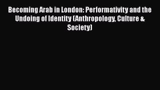 [PDF Download] Becoming Arab in London: Performativity and the Undoing of Identity (Anthropology