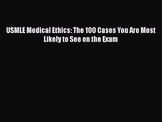 [PDF Download] USMLE Medical Ethics: The 100 Cases You Are Most Likely to See on the Exam [Read]